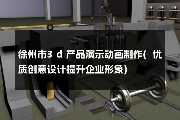 徐州市3d产品演示动画制作(优质创意设计提升企业形象)