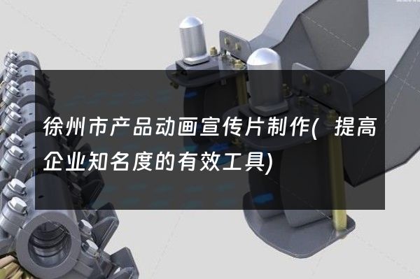 徐州市产品动画宣传片制作(提高企业知名度的有效工具)