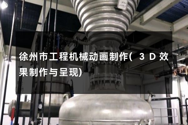 徐州市工程机械动画制作(3D效果制作与呈现)