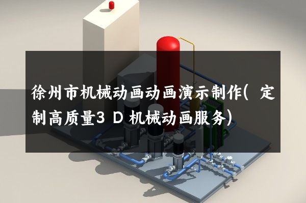 徐州市机械动画动画演示制作(定制高质量3D机械动画服务)