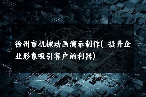 徐州市机械动画演示制作(提升企业形象吸引客户的利器)