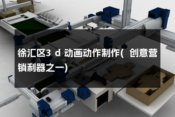 徐汇区3d动画动作制作(创意营销利器之一)