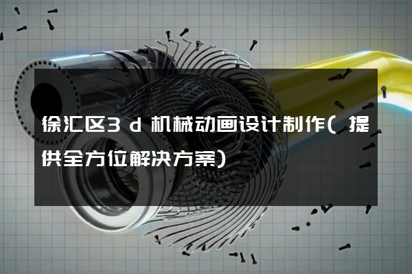 徐汇区3d机械动画设计制作(提供全方位解决方案)