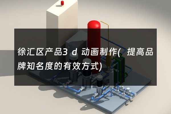 徐汇区产品3d动画制作(提高品牌知名度的有效方式)