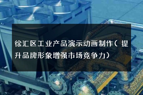 徐汇区工业产品演示动画制作(提升品牌形象增强市场竞争力)