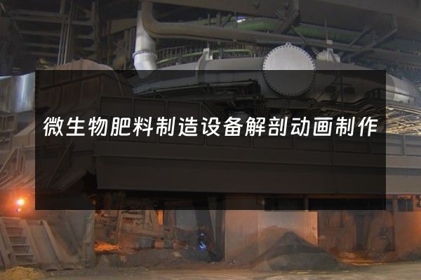 微生物肥料制造设备解剖动画制作