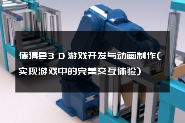 德清县3D游戏开发与动画制作(实现游戏中的完美交互体验)