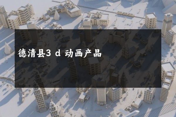 德清县3d动画产品