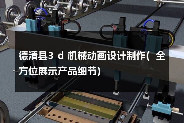 德清县3d机械动画设计制作(全方位展示产品细节)