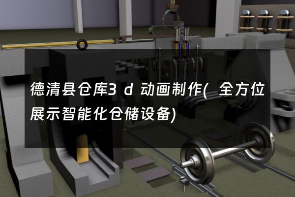 德清县仓库3d动画制作(全方位展示智能化仓储设备)