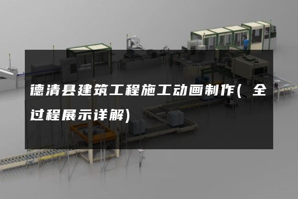 德清县建筑工程施工动画制作(全过程展示详解)