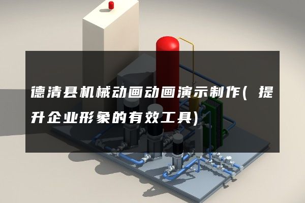 德清县机械动画动画演示制作(提升企业形象的有效工具)