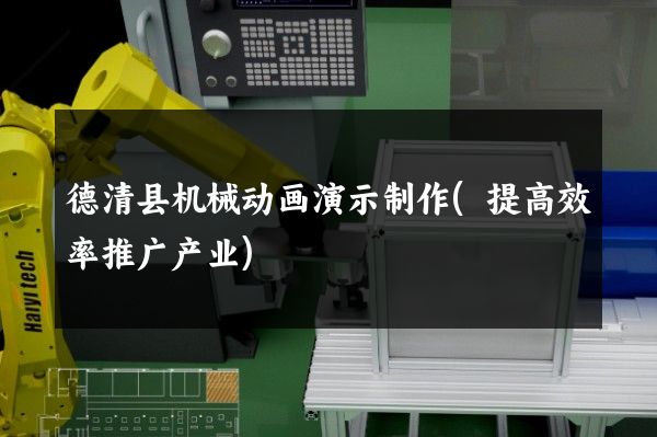 德清县机械动画演示制作(提高效率推广产业)