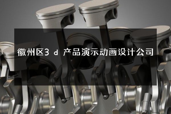 徽州区3d产品演示动画设计公司