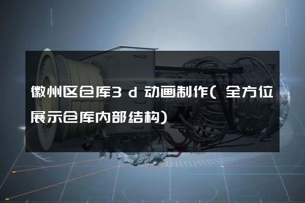 徽州区仓库3d动画制作(全方位展示仓库内部结构)