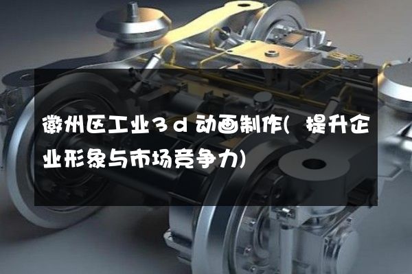 徽州区工业3d动画制作(提升企业形象与市场竞争力)