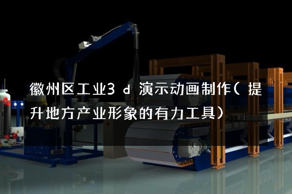 徽州区工业3d演示动画制作(提升地方产业形象的有力工具)