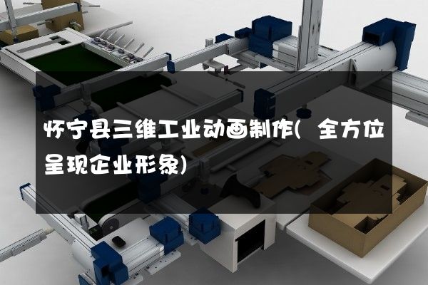 怀宁县三维工业动画制作(全方位呈现企业形象)