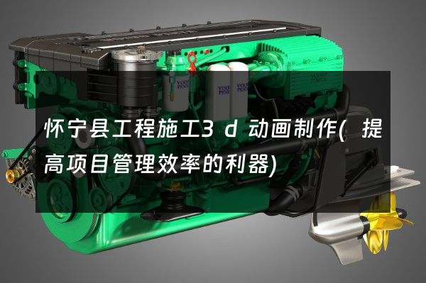 怀宁县工程施工3d动画制作(提高项目管理效率的利器)