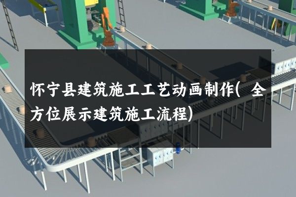 怀宁县建筑施工工艺动画制作(全方位展示建筑施工流程)