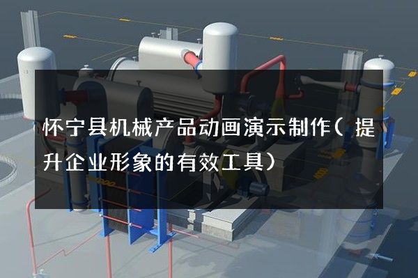 怀宁县机械产品动画演示制作(提升企业形象的有效工具)