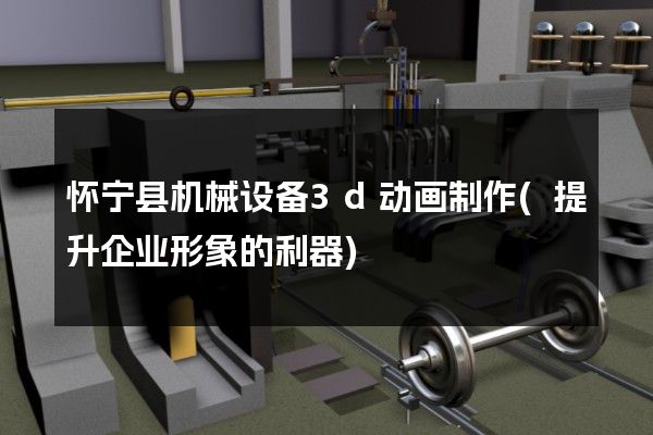 怀宁县机械设备3d动画制作(提升企业形象的利器)