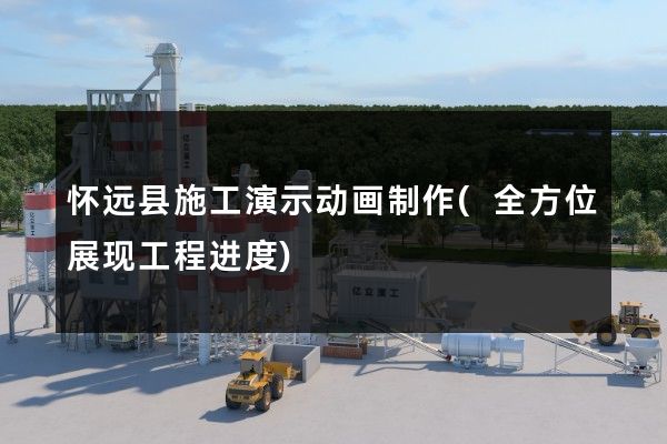 怀远县施工演示动画制作(全方位展现工程进度)