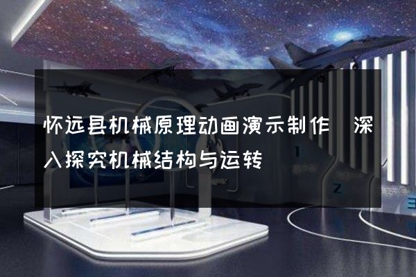 怀远县机械原理动画演示制作(深入探究机械结构与运转)