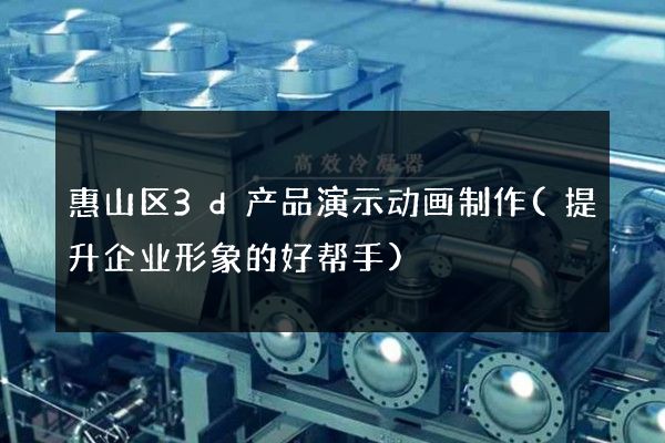 惠山区3d产品演示动画制作(提升企业形象的好帮手)