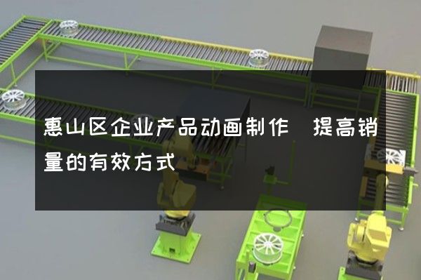 惠山区企业产品动画制作(提高销量的有效方式)