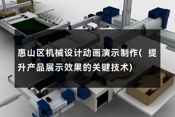 惠山区机械设计动画演示制作(提升产品展示效果的关键技术)