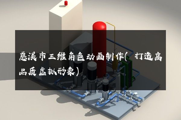 慈溪市三维角色动画制作(打造高品质虚拟形象)