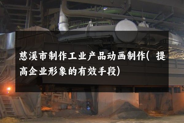 慈溪市制作工业产品动画制作(提高企业形象的有效手段)