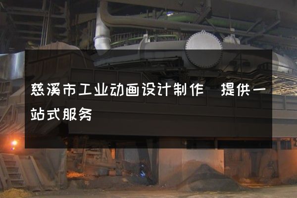 慈溪市工业动画设计制作(提供一站式服务)