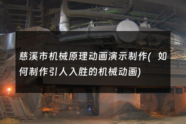 慈溪市机械原理动画演示制作(如何制作引人入胜的机械动画)