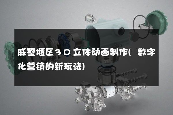 戚墅堰区3D立体动画制作(数字化营销的新玩法)