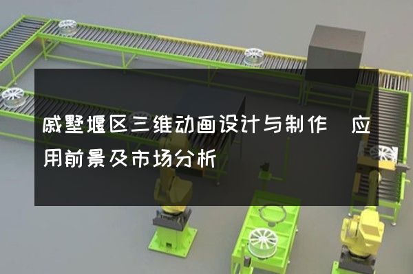 戚墅堰区三维动画设计与制作(应用前景及市场分析)