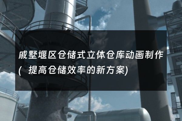 戚墅堰区仓储式立体仓库动画制作(提高仓储效率的新方案)