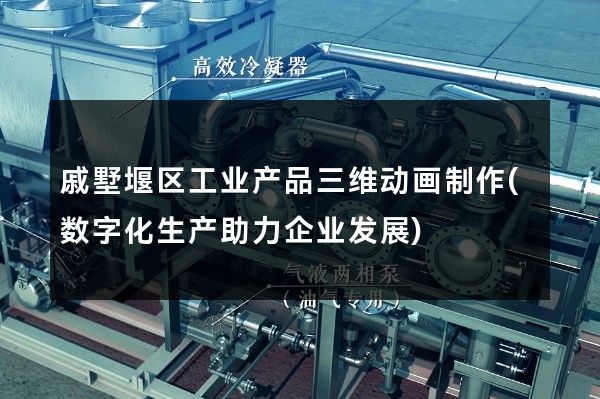 戚墅堰区工业产品三维动画制作(数字化生产助力企业发展)