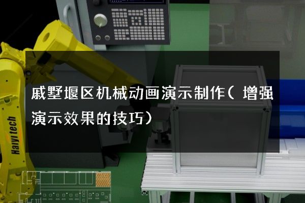 戚墅堰区机械动画演示制作(增强演示效果的技巧)