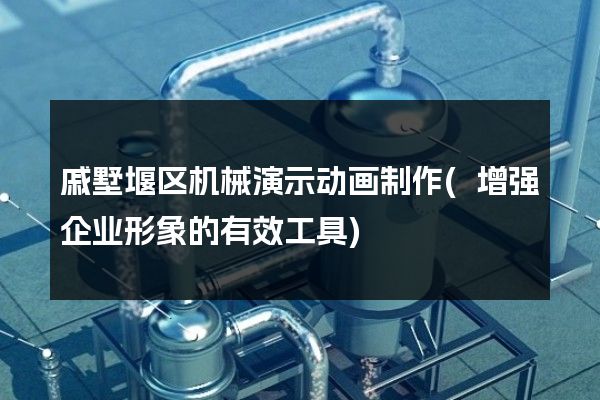 戚墅堰区机械演示动画制作(增强企业形象的有效工具)