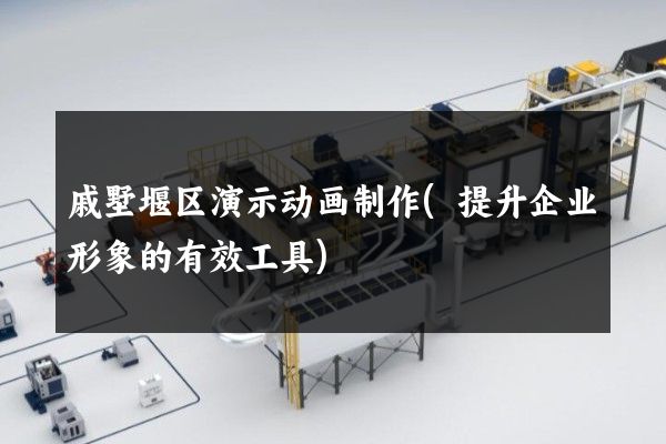 戚墅堰区演示动画制作(提升企业形象的有效工具)