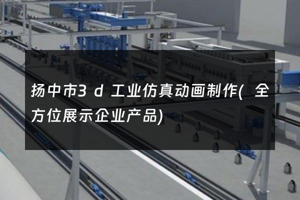 扬中市3d工业仿真动画制作(全方位展示企业产品)