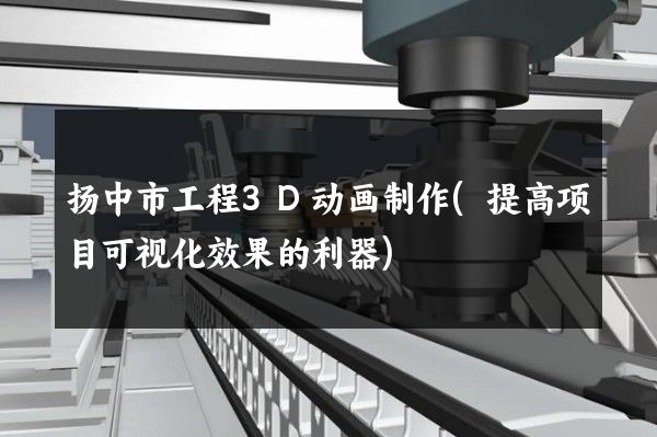 扬中市工程3D动画制作(提高项目可视化效果的利器)