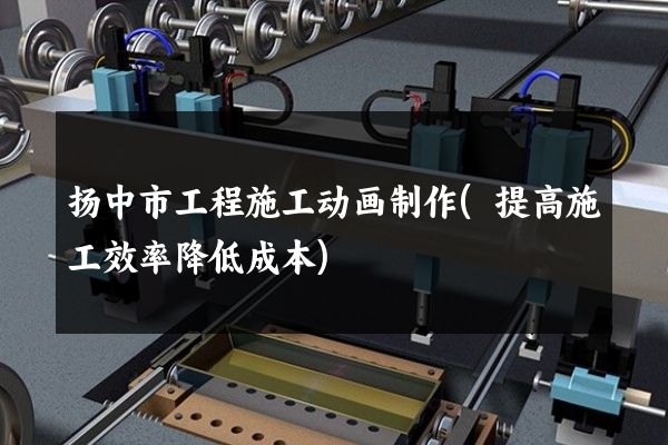 扬中市工程施工动画制作(提高施工效率降低成本)