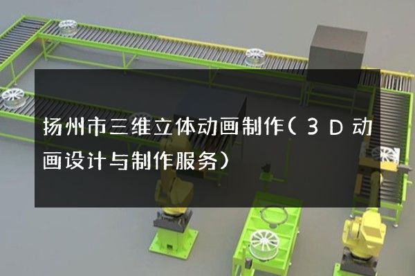 扬州市三维立体动画制作(3D动画设计与制作服务)