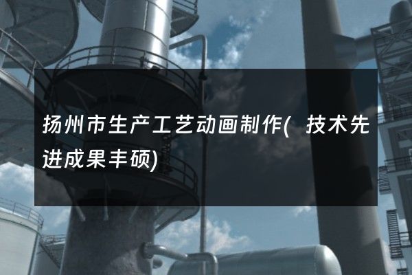 扬州市生产工艺动画制作(技术先进成果丰硕)