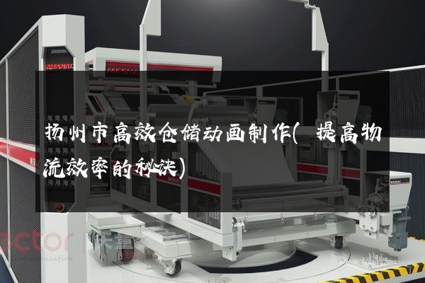 扬州市高效仓储动画制作(提高物流效率的秘诀)