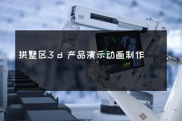 拱墅区3d产品演示动画制作