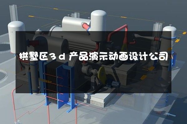 拱墅区3d产品演示动画设计公司